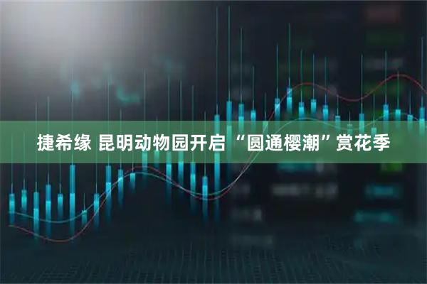 捷希缘 昆明动物园开启 “圆通樱潮”赏花季