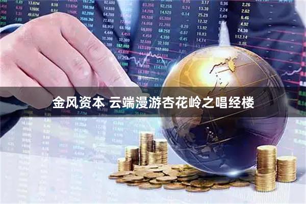金风资本 云端漫游杏花岭之唱经楼