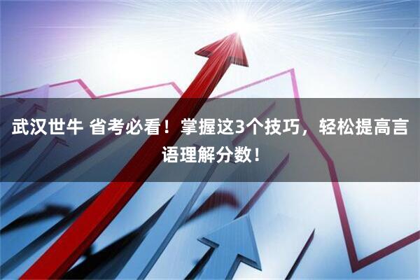 武汉世牛 省考必看！掌握这3个技巧，轻松提高言语理解分数！