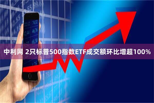 中利网 2只标普500指数ETF成交额环比增超100%