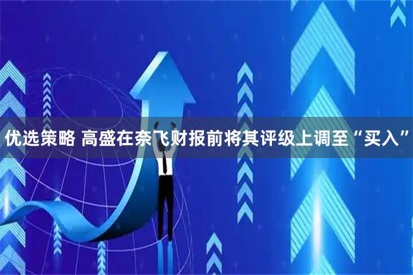 优选策略 高盛在奈飞财报前将其评级上调至“买入”