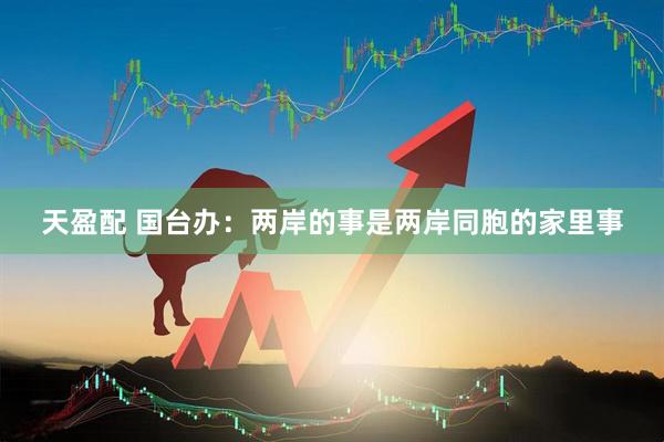 天盈配 国台办：两岸的事是两岸同胞的家里事
