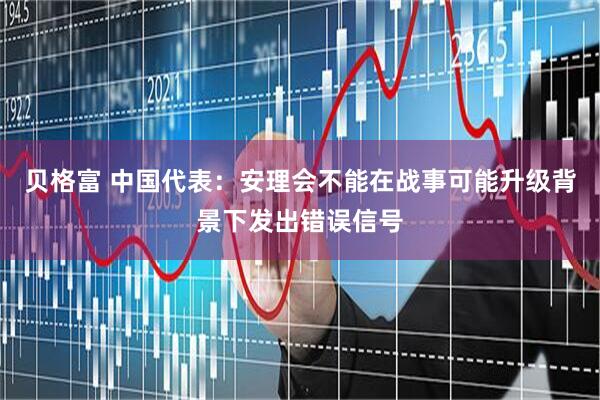 贝格富 中国代表：安理会不能在战事可能升级背景下发出错误信号