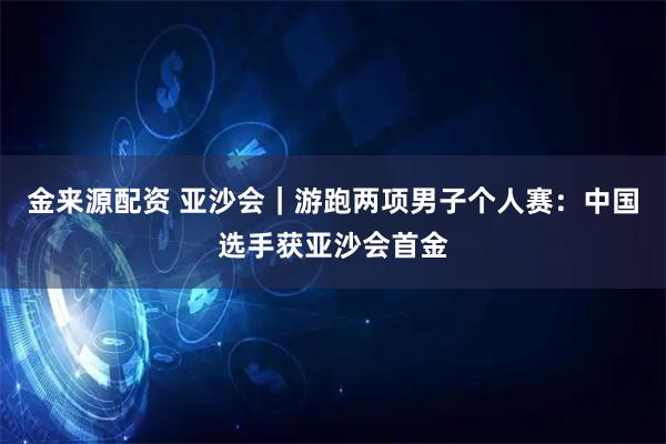金来源配资 亚沙会｜游跑两项男子个人赛：中国选手获亚沙会首金